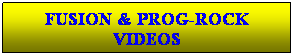Text Box: FUSION & PROG-ROCK VIDEOS
