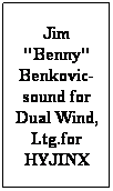 Text Box: Jim "Benny" Benkovic-sound for Dual Wind, Ltg.for HYJINX
