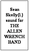 Text Box: Sean Skelly{l.} sound for THE ALLEN WRENCH BAND

