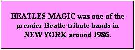Text Box: BEATLES MAGIC was one of the premier Beatle tribute bands in NEW YORK around 1986.
